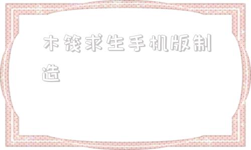 木筏求生手机版制造木筏求生手机版怎么联机